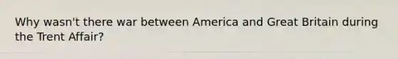 Why wasn't there war between America and Great Britain during the Trent Affair?