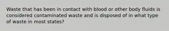 Waste that has been in contact with blood or other body fluids is considered contaminated waste and is disposed of in what type of waste in most states?