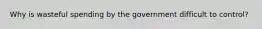 Why is wasteful spending by the government difficult to control?