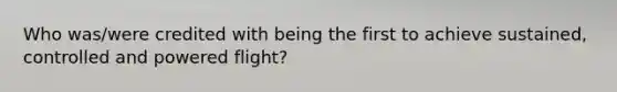 Who was/were credited with being the first to achieve sustained, controlled and powered flight?