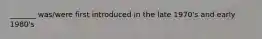 _______ was/were first introduced in the late 1970's and early 1980's