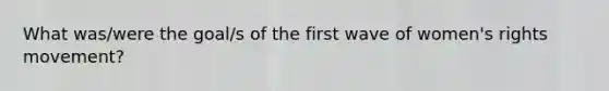 What was/were the goal/s of the first wave of women's rights movement?