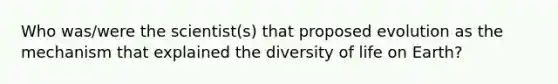 Who was/were the scientist(s) that proposed evolution as the mechanism that explained the diversity of life on Earth?