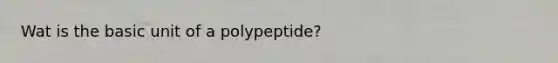 Wat is the basic unit of a polypeptide?