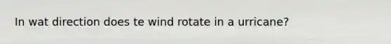 In wat direction does te wind rotate in a urricane?