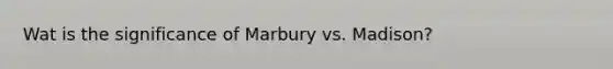 Wat is the significance of Marbury vs. Madison?