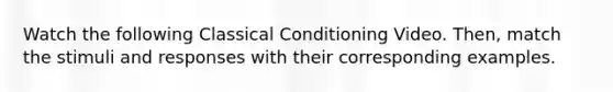 Watch the following Classical Conditioning Video. Then, match the stimuli and responses with their corresponding examples.