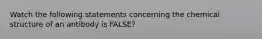 Watch the following statements concerning the chemical structure of an antibody is FALSE?