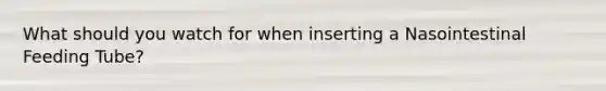 What should you watch for when inserting a Nasointestinal Feeding Tube?