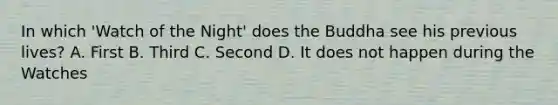 In which 'Watch of the Night' does the Buddha see his previous lives? A. First B. Third C. Second D. It does not happen during the Watches