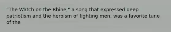 "The Watch on the Rhine," a song that expressed deep patriotism and the heroism of fighting men, was a favorite tune of the