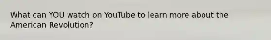 What can YOU watch on YouTube to learn more about the American Revolution?