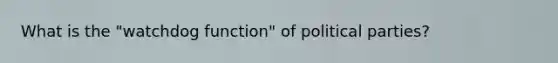 What is the "watchdog function" of political parties?