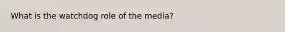 What is the watchdog role of the media?