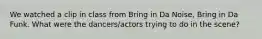 We watched a clip in class from Bring in Da Noise, Bring in Da Funk. What were the dancers/actors trying to do in the scene?