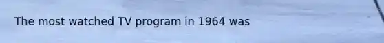 The most watched TV program in 1964 was