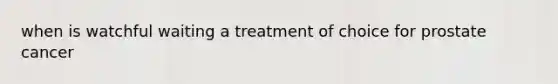 when is watchful waiting a treatment of choice for prostate cancer