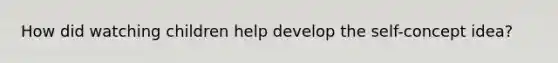 How did watching children help develop the self-concept idea?