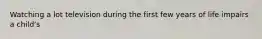 Watching a lot television during the first few years of life impairs a child's