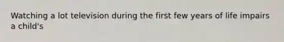 Watching a lot television during the first few years of life impairs a child's