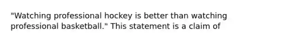 "Watching professional hockey is better than watching professional basketball." This statement is a claim of