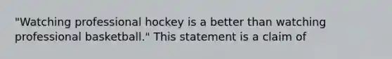 "Watching professional hockey is a better than watching professional basketball." This statement is a claim of