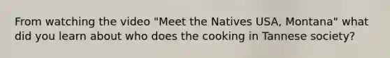 From watching the video "Meet the Natives USA, Montana" what did you learn about who does the cooking in Tannese society?