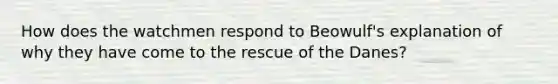 How does the watchmen respond to Beowulf's explanation of why they have come to the rescue of the Danes?