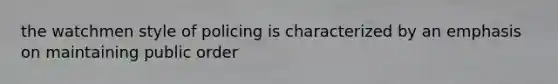 the watchmen style of policing is characterized by an emphasis on maintaining public order