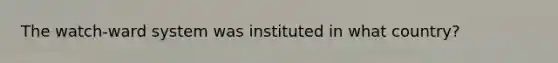 The watch-ward system was instituted in what country?