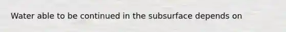 Water able to be continued in the subsurface depends on