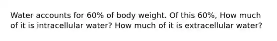 Water accounts for 60% of body weight. Of this 60%, How much of it is intracellular water? How much of it is extracellular water?