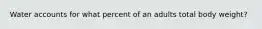 Water accounts for what percent of an adults total body weight?