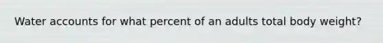 Water accounts for what percent of an adults total body weight?