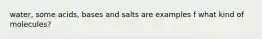 water, some acids, bases and salts are examples f what kind of molecules?