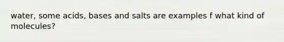 water, some acids, bases and salts are examples f what kind of molecules?