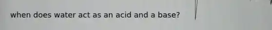 when does water act as an acid and a base?