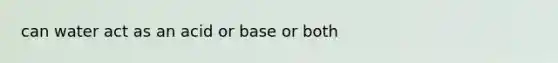 can water act as an acid or base or both