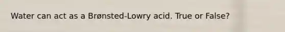 Water can act as a Brønsted-Lowry acid. True or False?