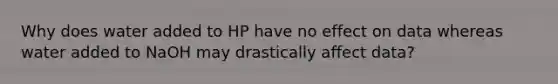 Why does water added to HP have no effect on data whereas water added to NaOH may drastically affect data?