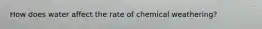 How does water affect the rate of chemical weathering?
