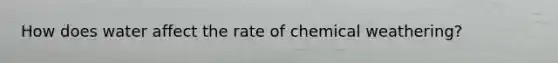 How does water affect the rate of chemical weathering?