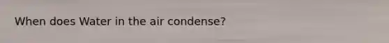 When does Water in the air condense?