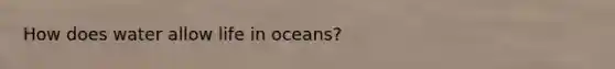 How does water allow life in oceans?