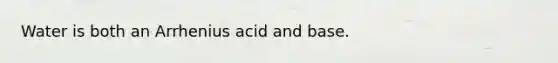 Water is both an Arrhenius acid and base.