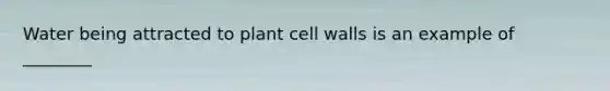 Water being attracted to plant cell walls is an example of ________