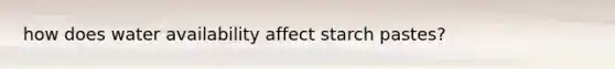 how does water availability affect starch pastes?