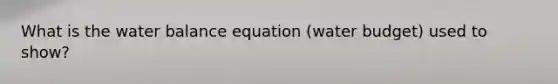 What is the water balance equation (water budget) used to show?