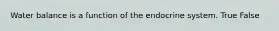 Water balance is a function of the endocrine system. True False