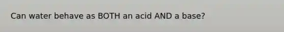 Can water behave as BOTH an acid AND a base?